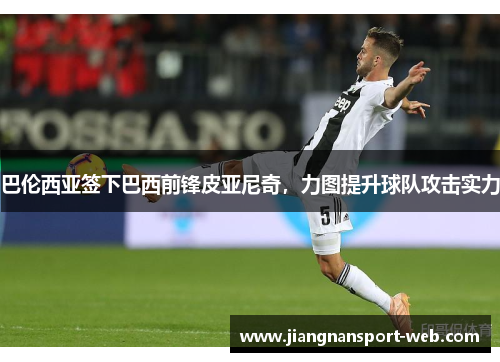 巴伦西亚签下巴西前锋皮亚尼奇，力图提升球队攻击实力