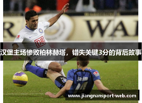汉堡主场惨败柏林赫塔，错失关键3分的背后故事