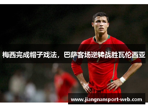 梅西完成帽子戏法，巴萨客场逆转战胜瓦伦西亚