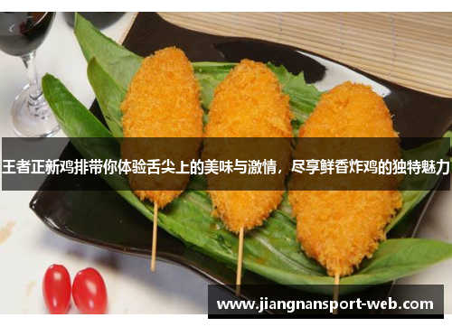 王者正新鸡排带你体验舌尖上的美味与激情，尽享鲜香炸鸡的独特魅力