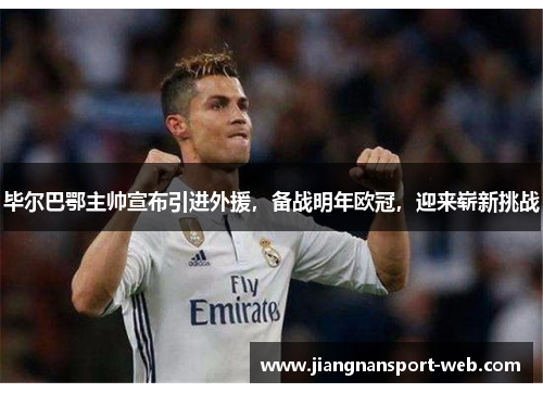毕尔巴鄂主帅宣布引进外援，备战明年欧冠，迎来崭新挑战