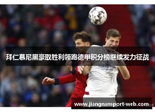 拜仁慕尼黑豪取胜利领跑德甲积分榜继续发力征战