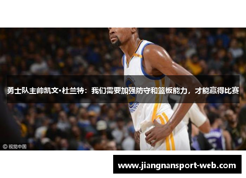 勇士队主帅凯文·杜兰特：我们需要加强防守和篮板能力，才能赢得比赛