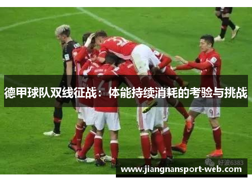 德甲球队双线征战：体能持续消耗的考验与挑战