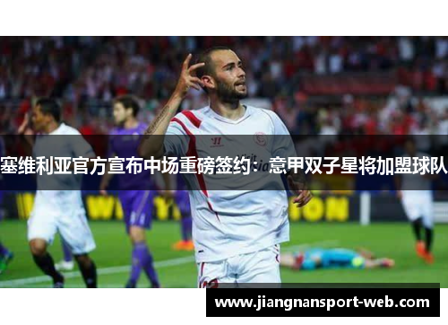 塞维利亚官方宣布中场重磅签约：意甲双子星将加盟球队
