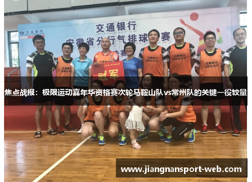 焦点战报：极限运动嘉年华资格赛次轮马鞍山队vs常州队的关键一役较量