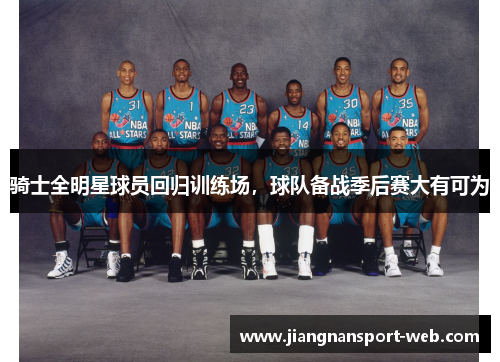 骑士全明星球员回归训练场，球队备战季后赛大有可为