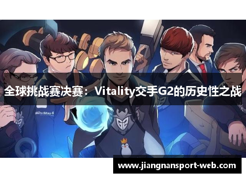 全球挑战赛决赛：Vitality交手G2的历史性之战